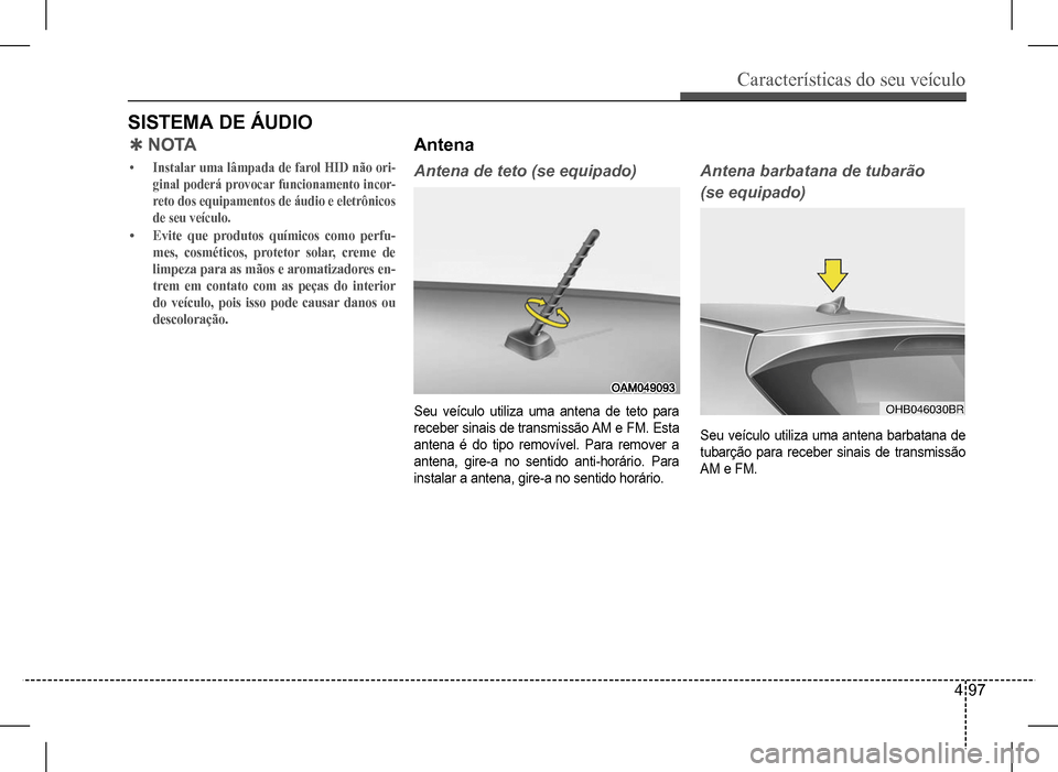 Hyundai HB20 2017  Manual do proprietário (in Portuguese) Características do seu veículo
4 97
SISTEMA DE ÁUDIO
 QN O TA
•	Instalar uma lâmpada de farol HID não ori- 
ginal poderá provocar funcionamento incor-
reto dos equipamentos de áudio e eletrô