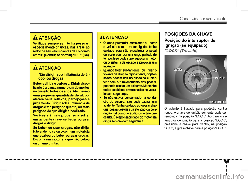 Hyundai HB20 2017  Manual do proprietário (in Portuguese) Conduzindo o seu veículo
5 5
 ATENÇÃO
Verifique	sempre	se	não	há	pessoas,	
especialmente crianças, nas áreas ao  
redor de seu veículo antes de colocá-lo 
em	“D”	(Condução	normal)	ou	