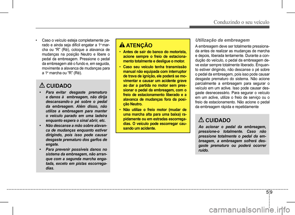 Hyundai HB20 2017  Manual do proprietário (in Portuguese) Conduzindo o seu veículo
5 9
 ATENÇÃO
•  Antes de sair do banco do motorista,  
acione sempre o freio de estaciona-
mento totalmente e desligue o motor.
•   Caso seu veículo tenha transmissão