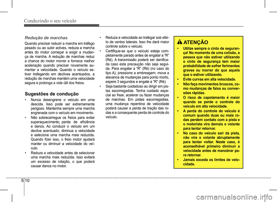 Hyundai HB20 2017  Manual do proprietário (in Portuguese) Conduzindo o seu veículo
5 10
Redução de marchas
Quando precisar reduzir a marcha em tráfego  
pesado  ou  ao  subir  aclives,  reduza  a  marcha 
antes do motor começar a exigir a mudan-
ça  de