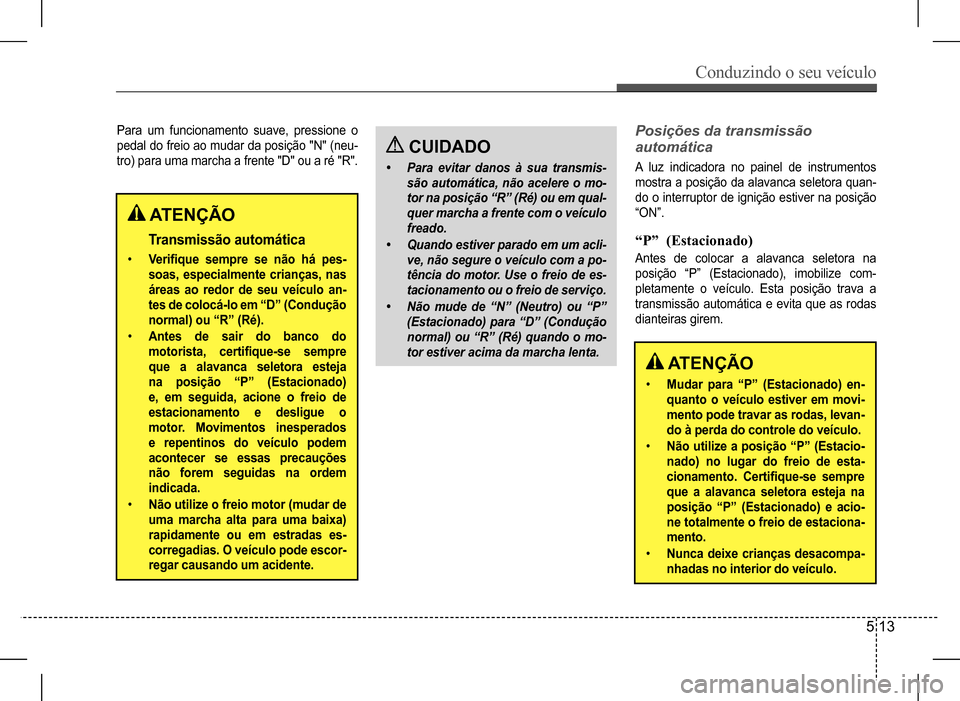 Hyundai HB20 2017  Manual do proprietário (in Portuguese) Conduzindo o seu veículo
5 13
Para  um  funcionamento  suave,  pressione  o  
pedal do freio ao mudar da posição "N" (neu-
tro) para uma marcha a frente "D" ou a ré "R".
Posições da transmissão