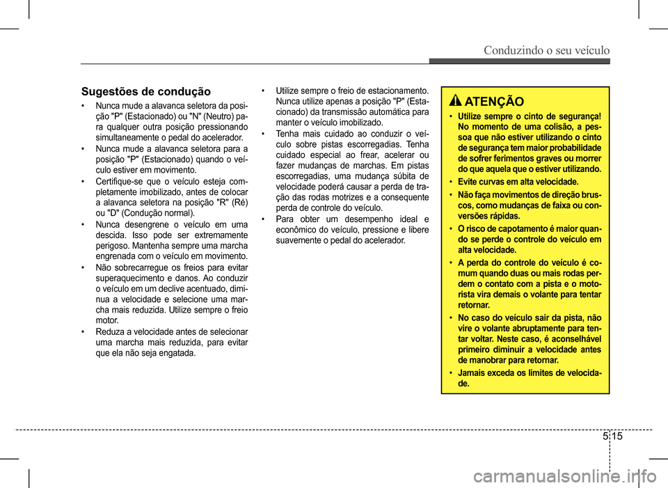 Hyundai HB20 2017  Manual do proprietário (in Portuguese) Conduzindo o seu veículo
5 15
Sugestões de condução
• Nunca mude a alavanca seletora da posi- 
ção "P" (Estacionado) ou "N" (Neutro) pa-
ra  qualquer  outra  posição  pressionando 
simultane