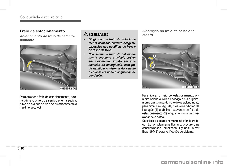 Hyundai HB20 2017  Manual do proprietário (in Portuguese) Conduzindo o seu veículo
5 18
Freio de estacionamento
Acionamento do freio de estacio-
namento
Liberação do freio de estaciona-
mento
Para acionar o freio de estacionamento, acio- 
ne  primeiro  o 