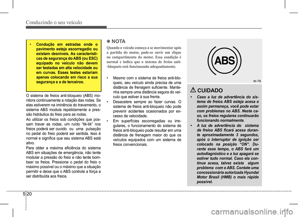 Hyundai HB20 2017  Manual do proprietário (in Portuguese) Conduzindo o seu veículo
5 20
• Condução em estradas onde o  
pavimento esteja escorregadio ou 
existam desníveis. As característi-
cas de segurança do ABS (ou ESC) 
equipado no veículo não 