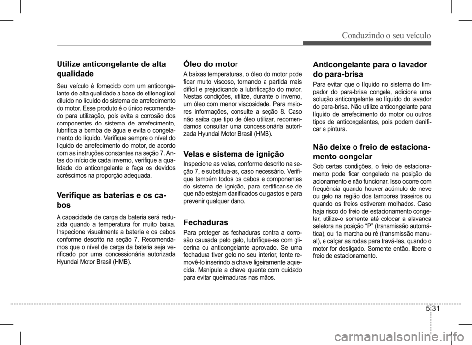 Hyundai HB20 2017 Manual do proprietário (in Portuguese) Conduzindo o seu veículo
5 31
Utilize anticongelante de alta
qualidade
Seu veículo é fornecido com um anticonge-
lante de alta qualidade a base de etilenoglicol
diluído no líquido do si Hyundai HB20 2017 Manual do proprietário (in Portuguese) Conduzindo o seu veículo
5 31
Utilize anticongelante de alta
qualidade
Seu veículo é fornecido com um anticonge-
lante de alta qualidade a base de etilenoglicol
diluído no líquido do si