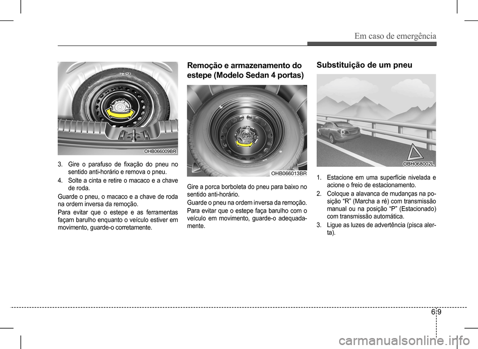 Hyundai HB20 2017  Manual do proprietário (in Portuguese) Em caso de emergência
6 9
1. Estacione em uma superfície nivelada e  
acione o freio de estacionamento.
2. Coloque a alavanca de mudanças na po-
sição “R” (Marcha a ré) com transmissão 
man