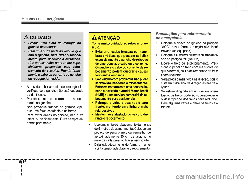 Hyundai HB20 2017  Manual do proprietário (in Portuguese) Em caso de emergência
6 16
 CUIDADO
• Prenda uma cinta de reboque ao  
gancho de reboque.
• Usar uma outra parte do veículo, que 
não  o  gancho,  para  fazer  o  reboca-
mento  pode  danificar