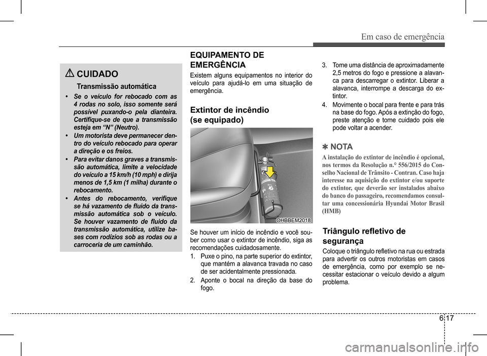 Hyundai HB20 2017  Manual do proprietário (in Portuguese) Em caso de emergência
6 17
 CUIDADO
Transmissão automática
• Se o veículo for rebocado com as  
4 rodas no solo, isso somente será 
possível puxando-o pela dianteira. 
Certifique-se  de  que  