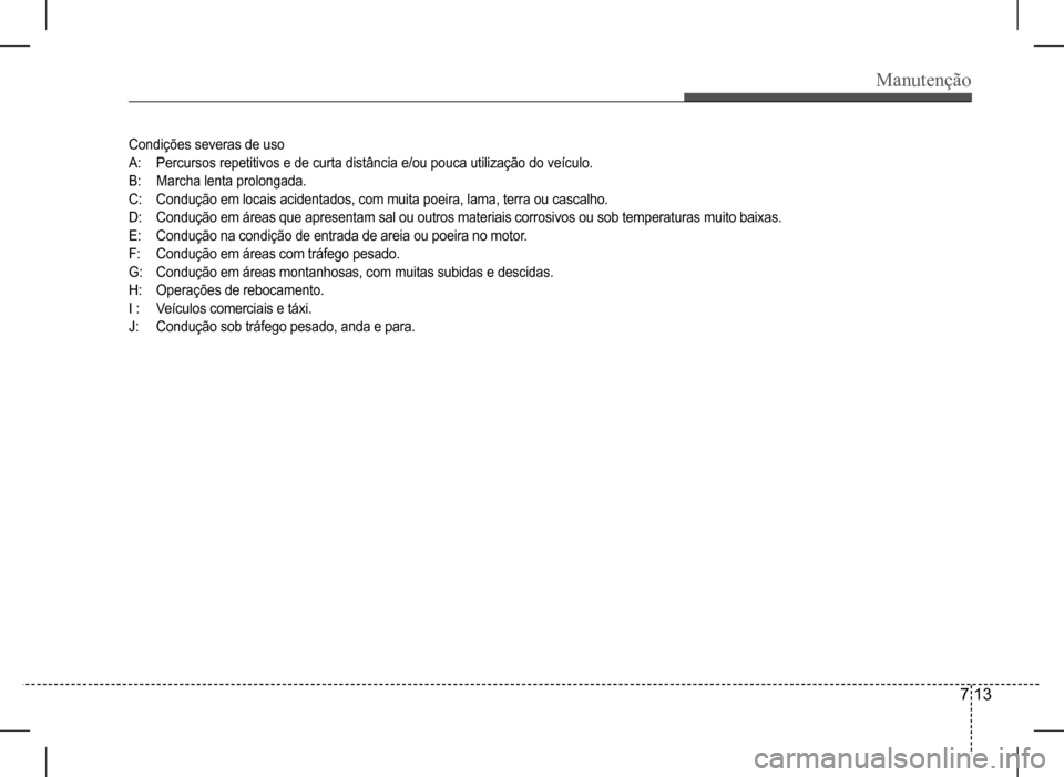 Hyundai HB20 2017  Manual do proprietário (in Portuguese) Manutenção
7 13
Condições severas de uso 
A:  Percursos repetitivos e de curta distância e/ou pouca utilização do veículo. 
B: Marcha lenta prolongada.
C: Condução em locais acidentados, com