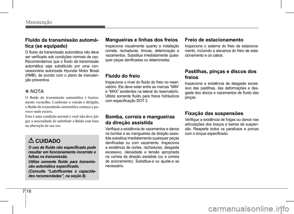Hyundai HB20 2017  Manual do proprietário (in Portuguese) Manutenção
7 16
Fluido da transmissão automá-
tica (se equipado)
O fluido da transmissão automática não deve  
ser verificado sob condições normais de uso. 
Recomendamos  que  o  fluido  da  