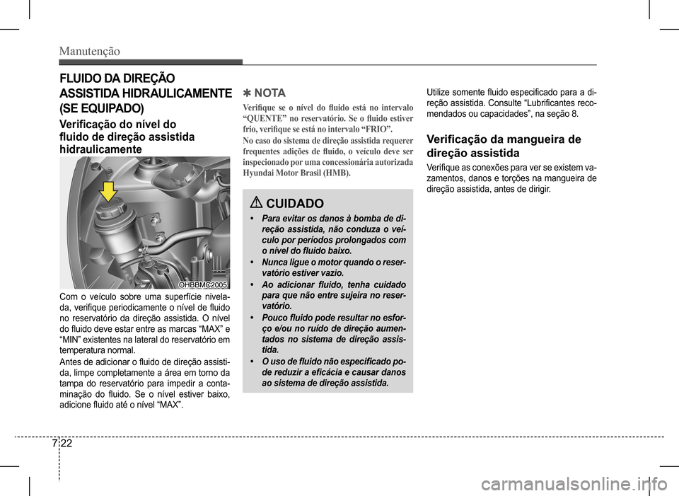 Hyundai HB20 2017  Manual do proprietário (in Portuguese) Manutenção
7 22
FLUIDO DA DIREÇÃO  
ASSISTIDA HIDRAULICAMENTE  
(SE EQUIPADO)
Verificação do nível do   
fluido de direção assistida 
hidraulicamente
Com o veículo sobre uma superfície nive