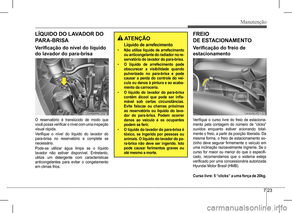 Hyundai HB20 2017  Manual do proprietário (in Portuguese) Manutenção
7 23
LÍQUIDO DO LAVADOR DO  
PARA-BRISA
Verificação do nível do líquido 
do lavador do para-brisa
FREIO  
DE ESTACIONAMENTO
Verificação do freio de 
estacionamento
O  reservatório