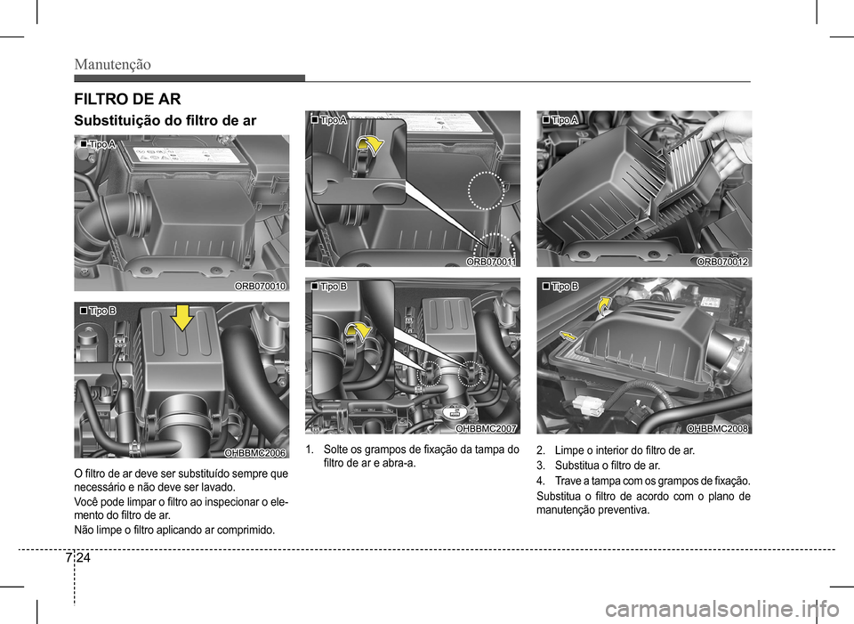 Hyundai HB20 2017  Manual do proprietário (in Portuguese) Manutenção
7 24
FILTRO DE AR
Substituição do filtro de ar
O filtro de ar deve ser substituído sempre que  
necessário e não deve ser lavado. 
Você pode limpar o filtro ao inspecionar o ele- 
m