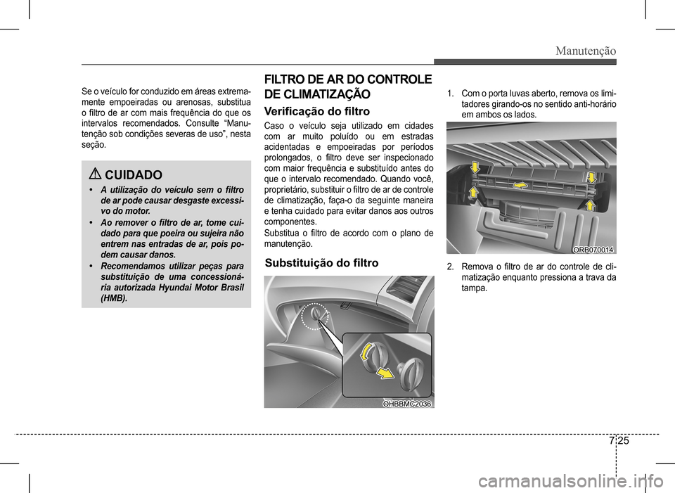Hyundai HB20 2017  Manual do proprietário (in Portuguese) Manutenção
7 25
Se o veículo for conduzido em áreas extrema- 
mente  empoeiradas  ou  arenosas,  substitua 
o  filtro  de  ar  com  mais  frequência  do  que  os 
intervalos  recomendados.  Consu