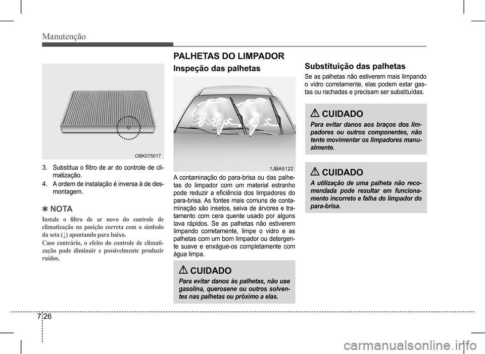 Hyundai HB20 2017  Manual do proprietário (in Portuguese) Manutenção
7 26
3. Substitua  o  filtro  de  ar  do  controle  de  cli- 
matização.
4. A ordem de instalação é inversa à de des-
montagem.
 QN O TA
Instale	o	filtro	de	ar	novo	do	controle	de	
