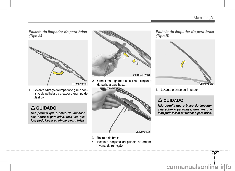 Hyundai HB20 2017  Manual do proprietário (in Portuguese) Manutenção
7 27
Palheta	do	limpador	do	para-brisa	 
(Tipo	A)
1. Levante o braço do limpador e gire o con- 
junto da palheta para expor o grampo de 
plástico.
2. Comprima o grampo e deslize o conju