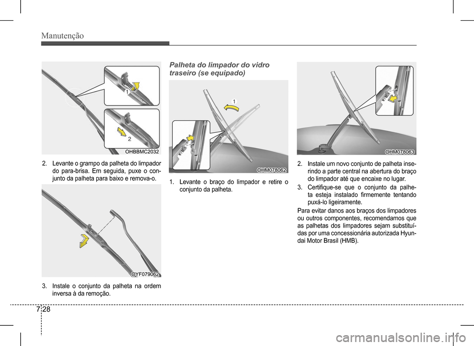 Hyundai HB20 2017  Manual do proprietário (in Portuguese) Manutenção
7 28
2. Levante o grampo da palheta do limpador  
do  para-brisa.  Em  seguida,  puxe  o  con-
junto da palheta para baixo e remova-o.
3. Instale o conjunto da palheta na ordem 
inversa 
