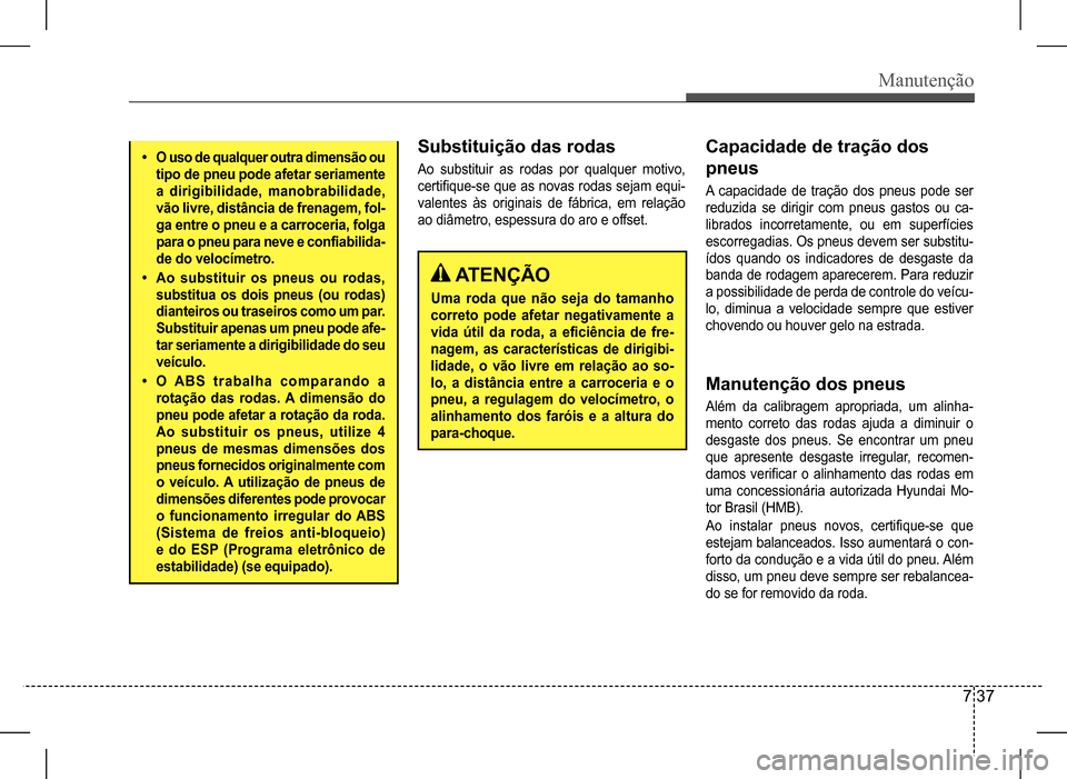 Hyundai HB20 2017  Manual do proprietário (in Portuguese) Manutenção
7 37
Substituição das rodas
Ao  substituir  as  rodas  por  qualquer  motivo,  
certifique-se que as novas rodas sejam equi-
valentes  às  originais  de  fábrica,  em  relação 
ao d