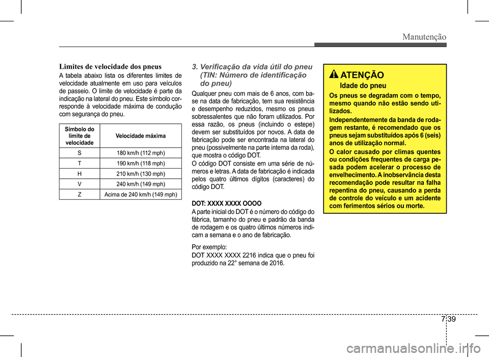 Hyundai HB20 2017  Manual do proprietário (in Portuguese) Manutenção
7 39
Limites de velocidade dos pneus
A tabela abaixo lista os diferentes limites de  
velocidade atualmente em uso para veículos 
de  passeio.  O  limite  de  velocidade  é  parte  da 
