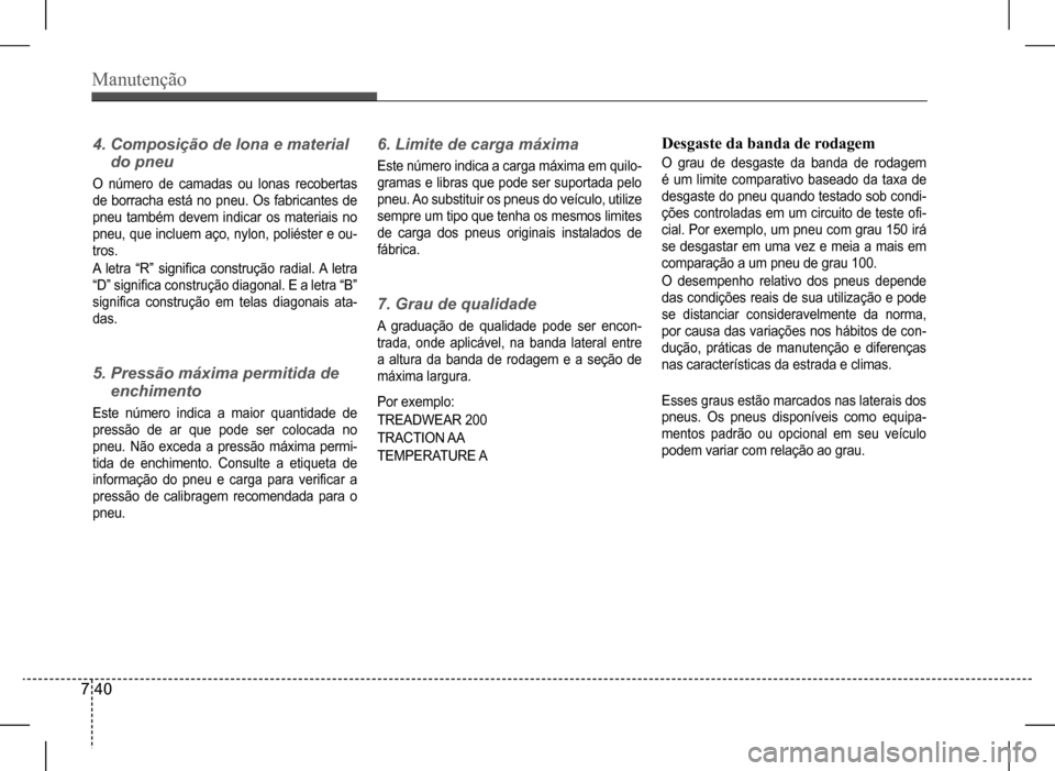 Hyundai HB20 2017  Manual do proprietário (in Portuguese) Manutenção
7 40
4.		Composição	de	lona	e	material	 
do	pneu
O número de camadas ou lonas recobertas  
de  borracha  está  no  pneu.  Os  fabricantes  de 
pneu  também  devem  indicar  os  mater