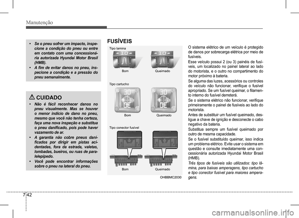 Hyundai HB20 2017  Manual do proprietário (in Portuguese) Manutenção
7 42
•	Se	o	pneu	sofrer	um	impacto,	inspe-
cione	a	condição	do	pneu	ou	entre	
em	contato	com	uma	concessioná-
ria	autorizada	Hyundai	Motor	Brasil	
(HMB).
•	A	fim	de	evitar	danos	no