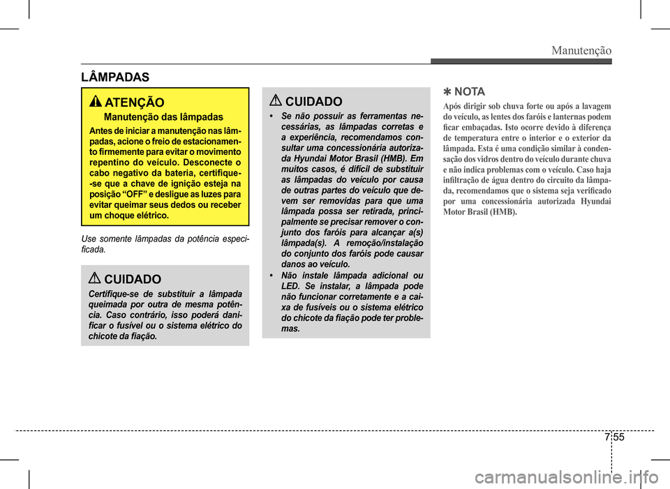 Hyundai HB20 2017  Manual do proprietário (in Portuguese) Manutenção
7 55
 CUIDADO
Certifique-se	de	substituir	a	lâmpada	
queimada	por	outra	de	mesma	potên-
cia.	Caso	contrário,	isso	poderá	dani-
ficar	o	fusível	ou	o	sistema	elétrico	do	
chicote	da	f