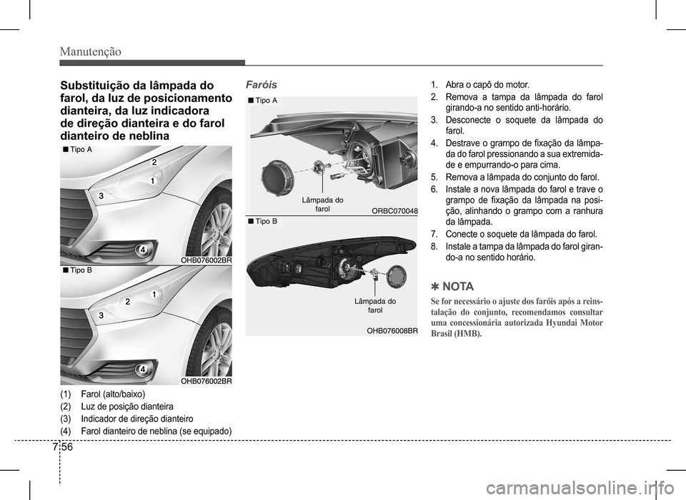 Hyundai HB20 2017  Manual do proprietário (in Portuguese) Manutenção
7 56
Substituição da lâmpada do  
farol, da luz de posicionamento 
dianteira, da luz indicadora 
de direção dianteira e do farol 
dianteiro de neblina
(1) Farol (alto/baixo)
(2) Luz 