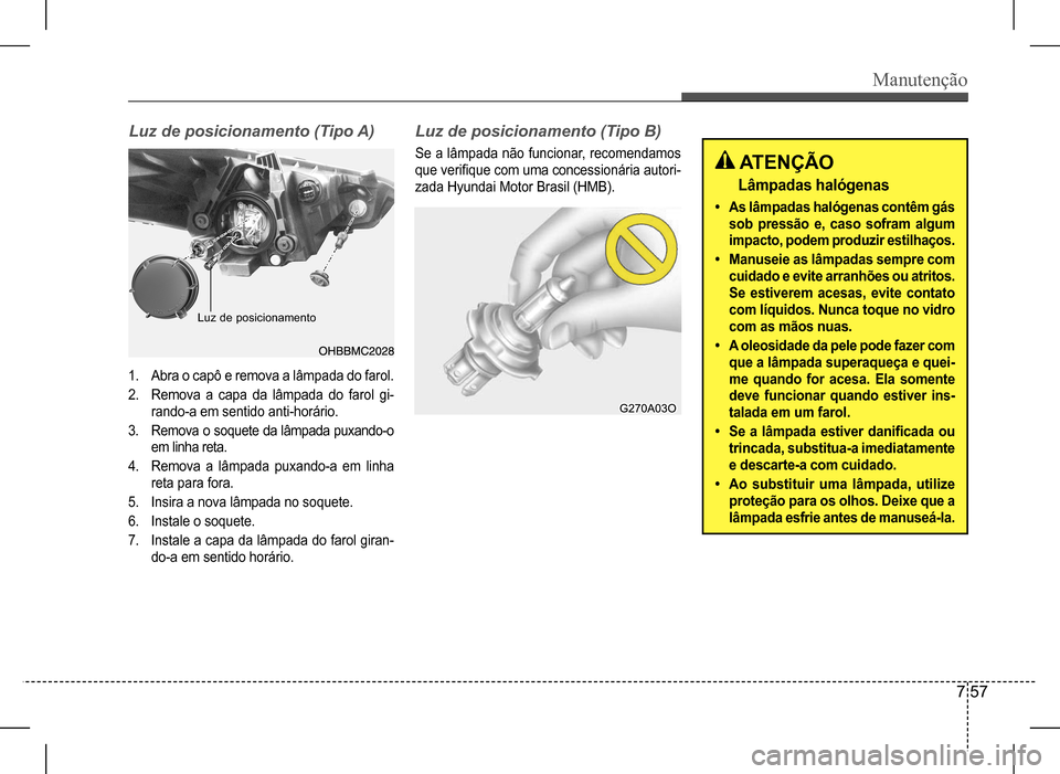 Hyundai HB20 2017  Manual do proprietário (in Portuguese) Manutenção
7 57
Luz	de	posicionamento	(Tipo	A)Luz	de	posicionamento	(Tipo	B)
Se  a  lâmpada  não  funcionar,  recomendamos  
que verifique com uma concessionária autori-
zada Hyundai Motor Brasil