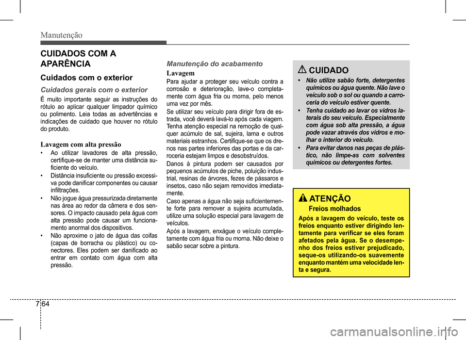 Hyundai HB20 2017 Manual do proprietário (in Portuguese) Manutenção
7 64
CUIDADOS COM A
APARÊNCIA
Cuidados com o exterior
Cuidados gerais com o exterior
É muito importante seguir as instruções do
rótulo ao aplicar qualquer limpador químico Hyundai HB20 2017 Manual do proprietário (in Portuguese) Manutenção
7 64
CUIDADOS COM A
APARÊNCIA
Cuidados com o exterior
Cuidados gerais com o exterior
É muito importante seguir as instruções do
rótulo ao aplicar qualquer limpador químico