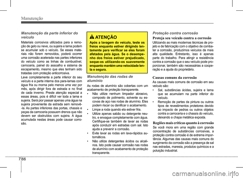 Hyundai HB20 2017 Manual do proprietário (in Portuguese) Manutenção
7 66
Manutenção da parte inferior do
veículo
Materiais corrosivos utilizados para a remo-
ção de gelo ou neve, ou sujeira e lama podem
se acumular sob o veículo. Se esses Hyundai HB20 2017 Manual do proprietário (in Portuguese) Manutenção
7 66
Manutenção da parte inferior do
veículo
Materiais corrosivos utilizados para a remo-
ção de gelo ou neve, ou sujeira e lama podem
se acumular sob o veículo. Se esses