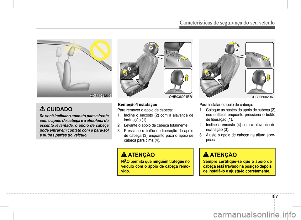 Hyundai HB20 2017  Manual do proprietário (in Portuguese) Características de segurança do seu veículo
3 7
 CUIDADO
Se você inclinar o encosto para a frente  
com o apoio de cabeça e a almofada do 
assento levantada, o apoio de cabeça 
pode entrar em co