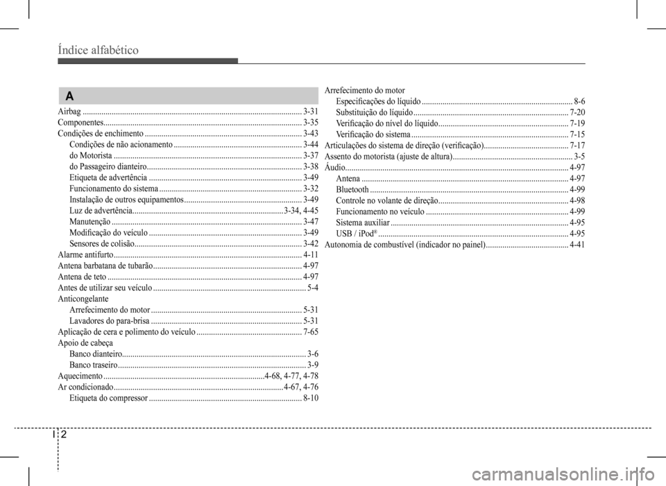 Hyundai HB20 2017  Manual do proprietário (in Portuguese) Índice alfabético
I  2
Arrefecimento do motor
Especificações do líquido .........................................................................8-6
Substituição do líquido ...................