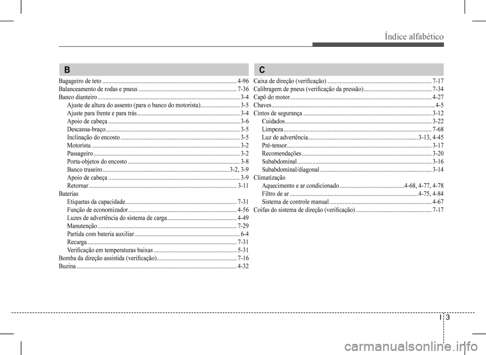 Hyundai HB20 2017 Manual do proprietário (in Portuguese) Índice alfabético
I 3
B
Bagageiro de teto .........................................................................................4-96
Balanceamento de rodas e pneus ............................ Hyundai HB20 2017 Manual do proprietário (in Portuguese) Índice alfabético
I 3
B
Bagageiro de teto .........................................................................................4-96
Balanceamento de rodas e pneus ............................