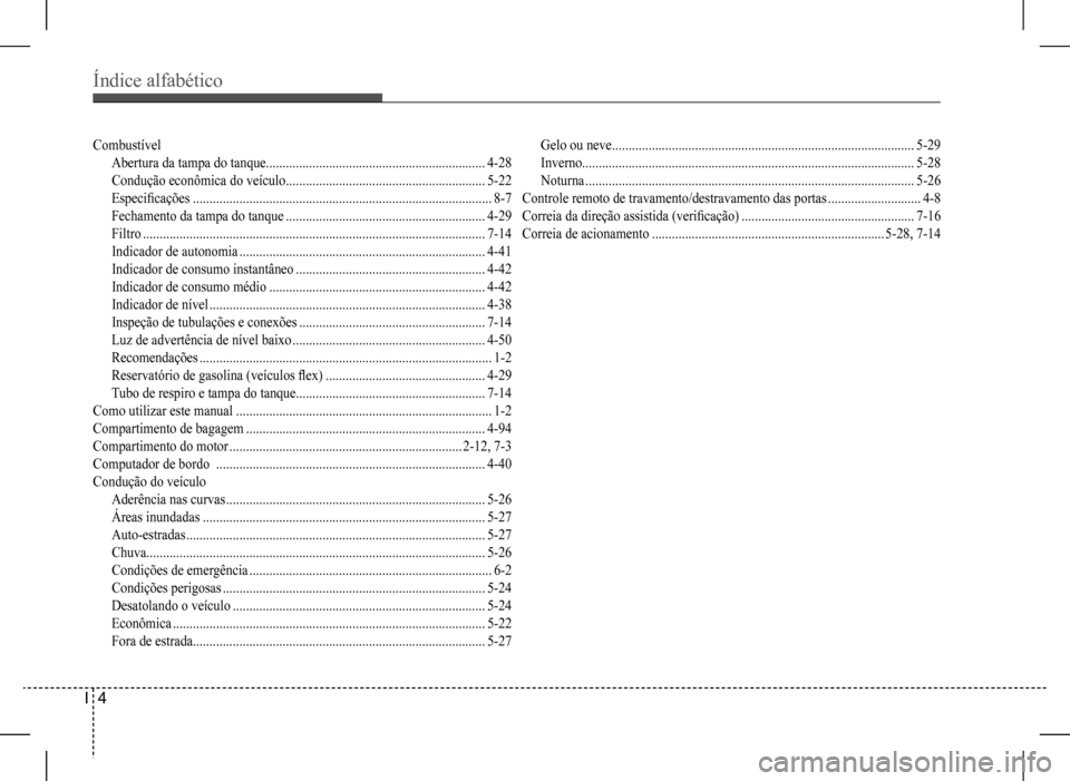 Hyundai HB20 2017 Manual do proprietário (in Portuguese) Índice alfabético
I 4
Combustível
Abertura da tampa do tanque..................................................................4-28
Condução econômica do veículo .............................. Hyundai HB20 2017 Manual do proprietário (in Portuguese) Índice alfabético
I 4
Combustível
Abertura da tampa do tanque..................................................................4-28
Condução econômica do veículo ..............................