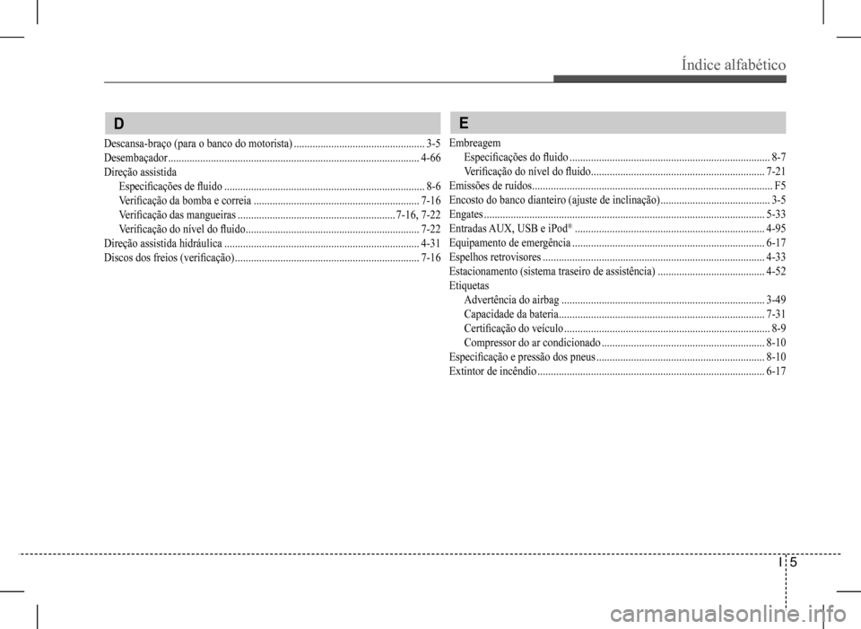 Hyundai HB20 2017 Manual do proprietário (in Portuguese) Índice alfabético
I 5
E
Embreagem
Especificações do fluido ...........................................................................8-7
Verificação do nível do fluido ..................... Hyundai HB20 2017 Manual do proprietário (in Portuguese) Índice alfabético
I 5
E
Embreagem
Especificações do fluido ...........................................................................8-7
Verificação do nível do fluido .....................
