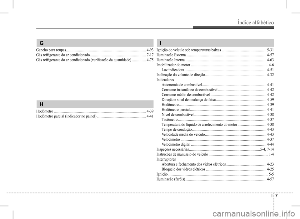Hyundai HB20 2017 Manual do proprietário (in Portuguese) Índice alfabético
I 7
G
Gancho para roupas ......................................................................................4-93
Gás refrigerante do ar condicionado ........................ Hyundai HB20 2017 Manual do proprietário (in Portuguese) Índice alfabético
I 7
G
Gancho para roupas ......................................................................................4-93
Gás refrigerante do ar condicionado ........................