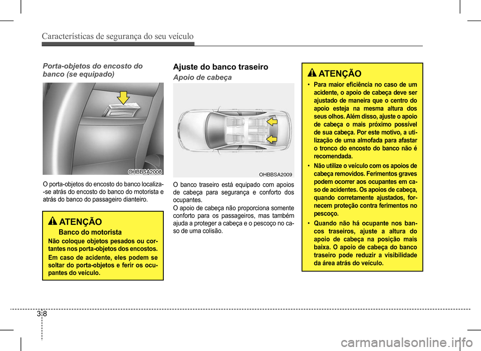 Hyundai HB20 2017 Manual do proprietário (in Portuguese) Características de segurança do seu veículo
3 8
O porta-objetos do encosto do banco localiza-
-se atrás do encosto do banco do motorista e
atrás do banco do passageiro dianteiro.
ATENÇÃO
Ban Hyundai HB20 2017 Manual do proprietário (in Portuguese) Características de segurança do seu veículo
3 8
O porta-objetos do encosto do banco localiza-
-se atrás do encosto do banco do motorista e
atrás do banco do passageiro dianteiro.
ATENÇÃO
Ban