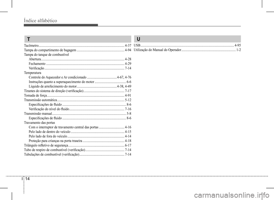 Hyundai HB20 2017 Manual do proprietário (in Portuguese) Índice alfabético
I 14
T
Tacômetro.....................................................................................................4-37
Tampa do compartimento de bagagem ..................... Hyundai HB20 2017 Manual do proprietário (in Portuguese) Índice alfabético
I 14
T
Tacômetro.....................................................................................................4-37
Tampa do compartimento de bagagem .....................