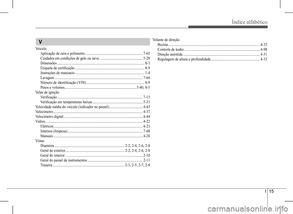 Hyundai HB20 2017 Manual do proprietário (in Portuguese) Índice alfabético
I 15
V
Veículo
Aplicação de cera e polimento ...............................................................7-65
Cuidados em condições de gelo ou neve ..................... Hyundai HB20 2017 Manual do proprietário (in Portuguese) Índice alfabético
I 15
V
Veículo
Aplicação de cera e polimento ...............................................................7-65
Cuidados em condições de gelo ou neve .....................