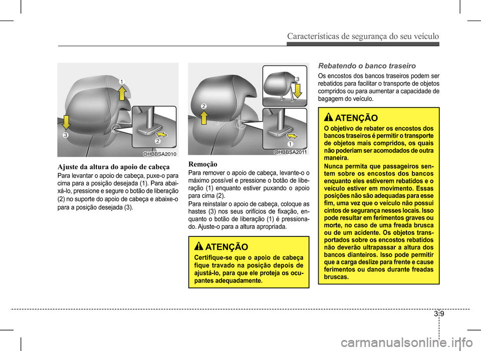 Hyundai HB20 2017 Manual do proprietário (in Portuguese) Características de segurança do seu veículo
3 9
OHBBSA2010OHBBSA2010
Ajuste da altura do apoio de cabeça
Para levantar o apoio de cabeça, puxe-o para
cima para a posição desejada (1). Para Hyundai HB20 2017 Manual do proprietário (in Portuguese) Características de segurança do seu veículo
3 9
OHBBSA2010OHBBSA2010
Ajuste da altura do apoio de cabeça
Para levantar o apoio de cabeça, puxe-o para
cima para a posição desejada (1). Para