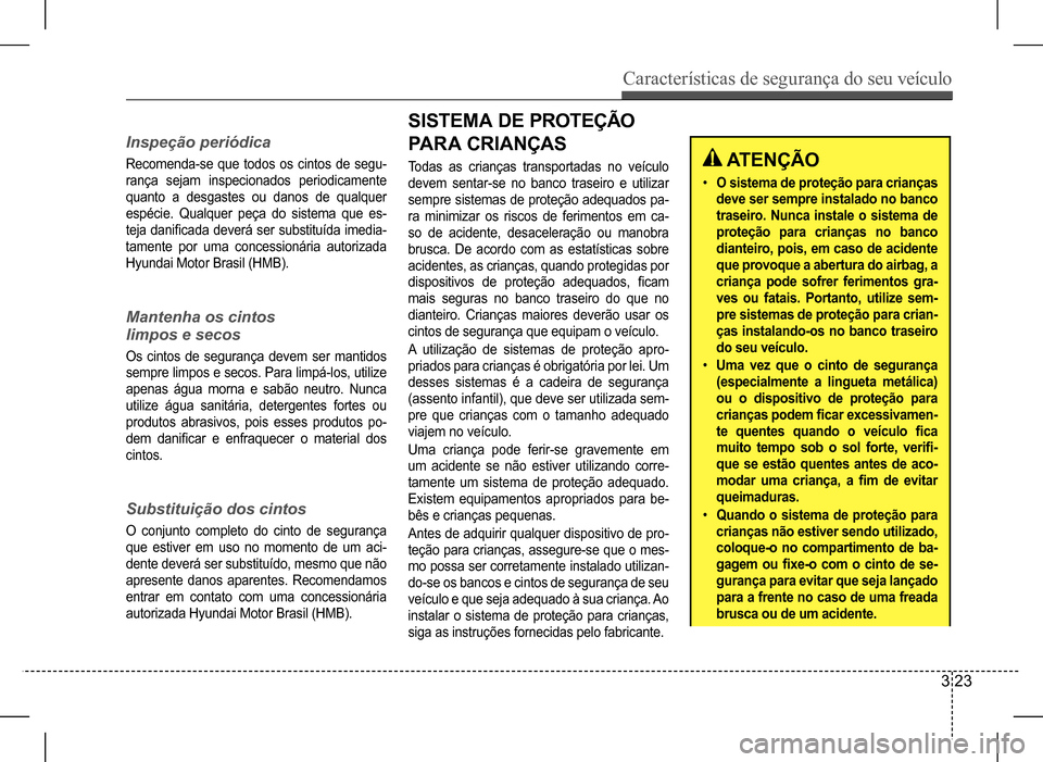 Hyundai HB20 2017 Manual do proprietário (in Portuguese) Características de segurança do seu veículo
3 23
Inspeção periódica
Recomenda-se que todos os cintos de segu-
rança sejam inspecionados periodicamente
quanto a desgastes ou danos de qualquer Hyundai HB20 2017 Manual do proprietário (in Portuguese) Características de segurança do seu veículo
3 23
Inspeção periódica
Recomenda-se que todos os cintos de segu-
rança sejam inspecionados periodicamente
quanto a desgastes ou danos de qualquer