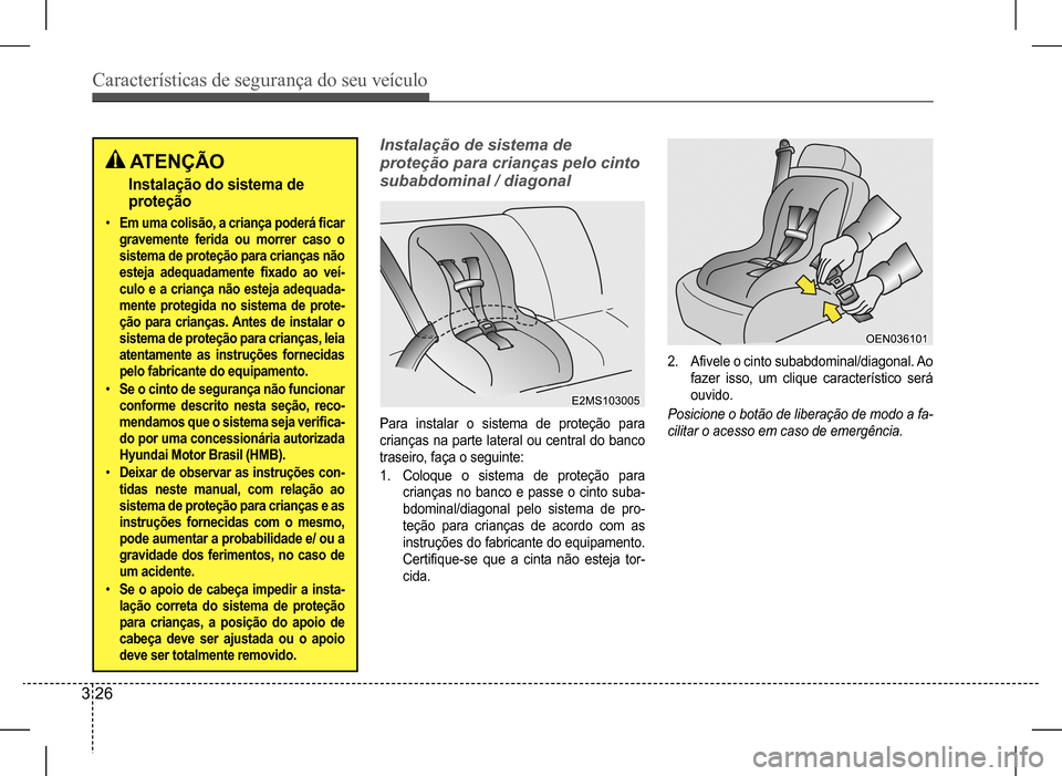 Hyundai HB20 2017 Manual do proprietário (in Portuguese) Características de segurança do seu veículo
3 26
ATENÇÃO
Instalação do sistema de
proteção
• Em uma colisão, a criança poderá ficar
gravemente ferida ou morrer caso o
sistema de pr Hyundai HB20 2017 Manual do proprietário (in Portuguese) Características de segurança do seu veículo
3 26
ATENÇÃO
Instalação do sistema de
proteção
• Em uma colisão, a criança poderá ficar
gravemente ferida ou morrer caso o
sistema de pr
