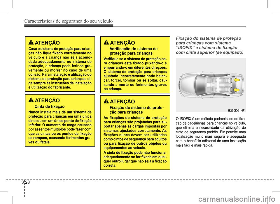 Hyundai HB20 2017 Manual do proprietário (in Portuguese) Características de segurança do seu veículo
3 28
ATENÇÃO
Caso o sistema de proteção para crian- ças não fique fixado corretamente no veículo e a criança não seja acomo-dada adequadam Hyundai HB20 2017 Manual do proprietário (in Portuguese) Características de segurança do seu veículo
3 28
ATENÇÃO
Caso o sistema de proteção para crian- ças não fique fixado corretamente no veículo e a criança não seja acomo-dada adequadam