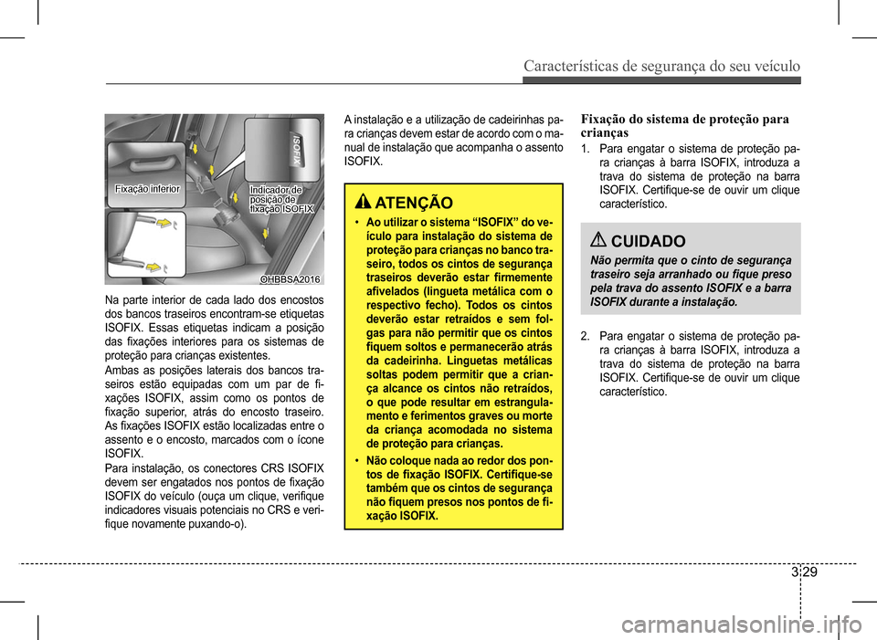 Hyundai HB20 2017 Manual do proprietário (in Portuguese) Características de segurança do seu veículo
3 29
Na parte interior de cada lado dos encostos
dos bancos traseiros encontram-se etiquetas
ISOFIX. Essas etiquetas indicam a posição
das fixaçõ Hyundai HB20 2017 Manual do proprietário (in Portuguese) Características de segurança do seu veículo
3 29
Na parte interior de cada lado dos encostos
dos bancos traseiros encontram-se etiquetas
ISOFIX. Essas etiquetas indicam a posição
das fixaçõ