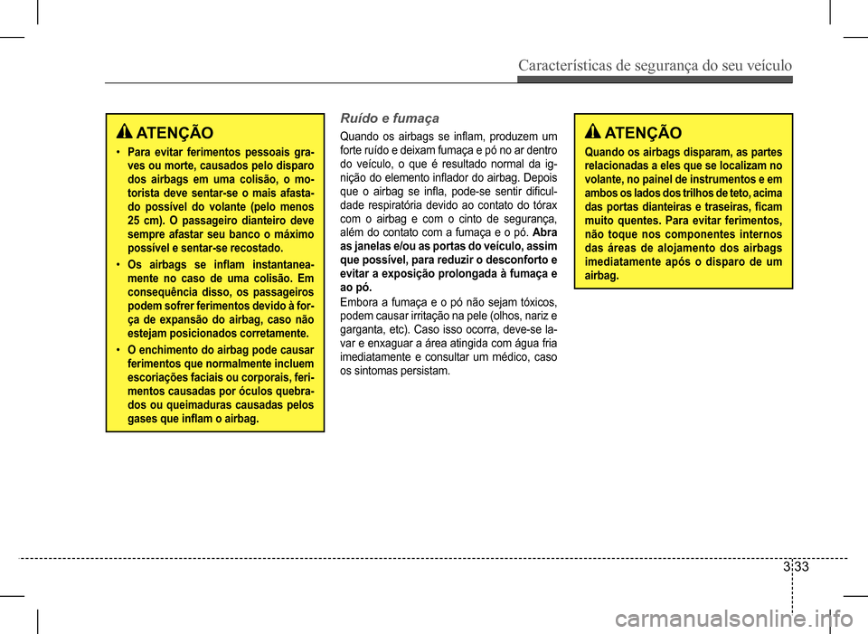 Hyundai HB20 2017 Manual do proprietário (in Portuguese) Características de segurança do seu veículo
3 33
ATENÇÃO
Quando os airbags disparam, as partes
relacionadas a eles que se localizam no
volante, no painel de instrumentos e em
ambos os lados Hyundai HB20 2017 Manual do proprietário (in Portuguese) Características de segurança do seu veículo
3 33
ATENÇÃO
Quando os airbags disparam, as partes
relacionadas a eles que se localizam no
volante, no painel de instrumentos e em
ambos os lados