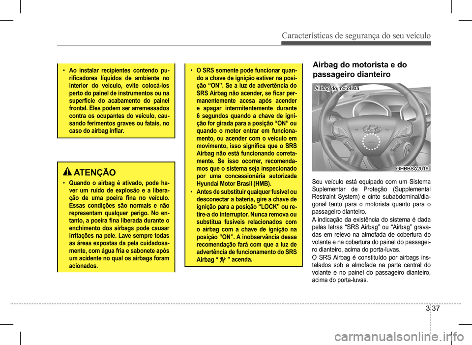 Hyundai HB20 2017 Manual do proprietário (in Portuguese) Características de segurança do seu veículo
3 37
ATENÇÃO
• Quando o airbag é ativado, pode ha-
ver um ruído de explosão e a libera-
ção de uma poeira fina no veículo.
Essas condi Hyundai HB20 2017 Manual do proprietário (in Portuguese) Características de segurança do seu veículo
3 37
ATENÇÃO
• Quando o airbag é ativado, pode ha-
ver um ruído de explosão e a libera-
ção de uma poeira fina no veículo.
Essas condi