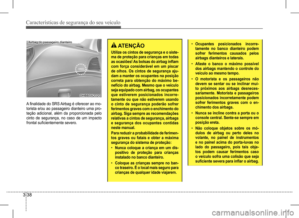Hyundai HB20 2017 Manual do proprietário (in Portuguese) Características de segurança do seu veículo
3 38
A finalidade do SRS Airbag é oferecer ao mo-
torista e/ou ao passageiro dianteiro uma pro-
teção adicional, além da proporcionada pelo
cinto d Hyundai HB20 2017 Manual do proprietário (in Portuguese) Características de segurança do seu veículo
3 38
A finalidade do SRS Airbag é oferecer ao mo-
torista e/ou ao passageiro dianteiro uma pro-
teção adicional, além da proporcionada pelo
cinto d