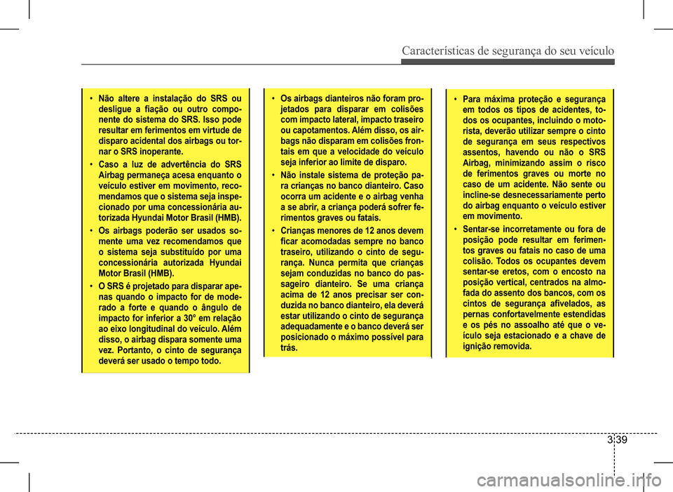 Hyundai HB20 2017 Manual do proprietário (in Portuguese) Características de segurança do seu veículo
3 39
• Não altere a instalação do SRS ou
desligue a fiação ou outro compo-
nente do sistema do SRS. Isso pode
resultar em ferimentos em vi Hyundai HB20 2017 Manual do proprietário (in Portuguese) Características de segurança do seu veículo
3 39
• Não altere a instalação do SRS ou
desligue a fiação ou outro compo-
nente do sistema do SRS. Isso pode
resultar em ferimentos em vi