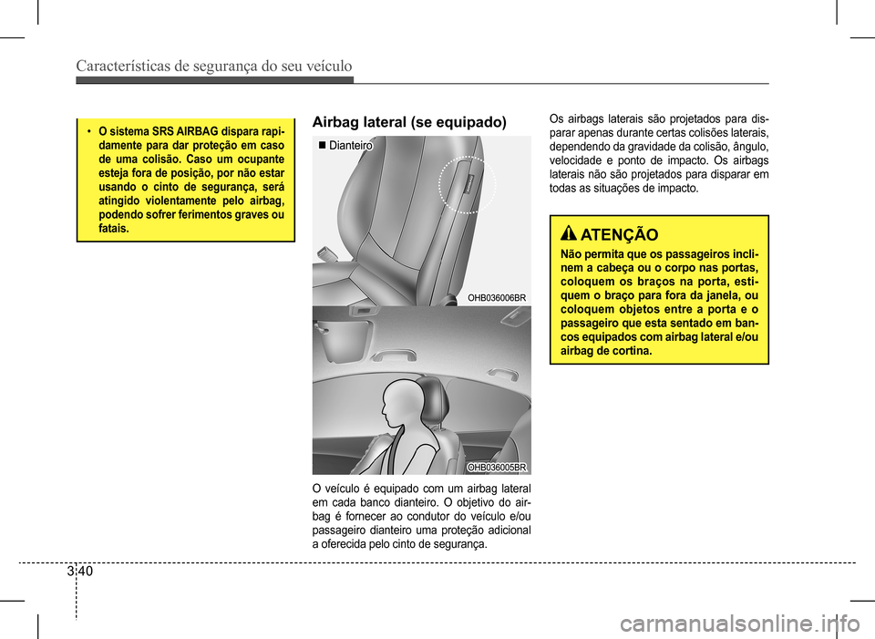 Hyundai HB20 2017 Manual do proprietário (in Portuguese) Características de segurança do seu veículo
3 40
• O sistema SRS AIRBAG dispara rapi-
damente para dar proteção em caso
de uma colisão. Caso um ocupante
esteja fora de posição, por não e Hyundai HB20 2017 Manual do proprietário (in Portuguese) Características de segurança do seu veículo
3 40
• O sistema SRS AIRBAG dispara rapi-
damente para dar proteção em caso
de uma colisão. Caso um ocupante
esteja fora de posição, por não e