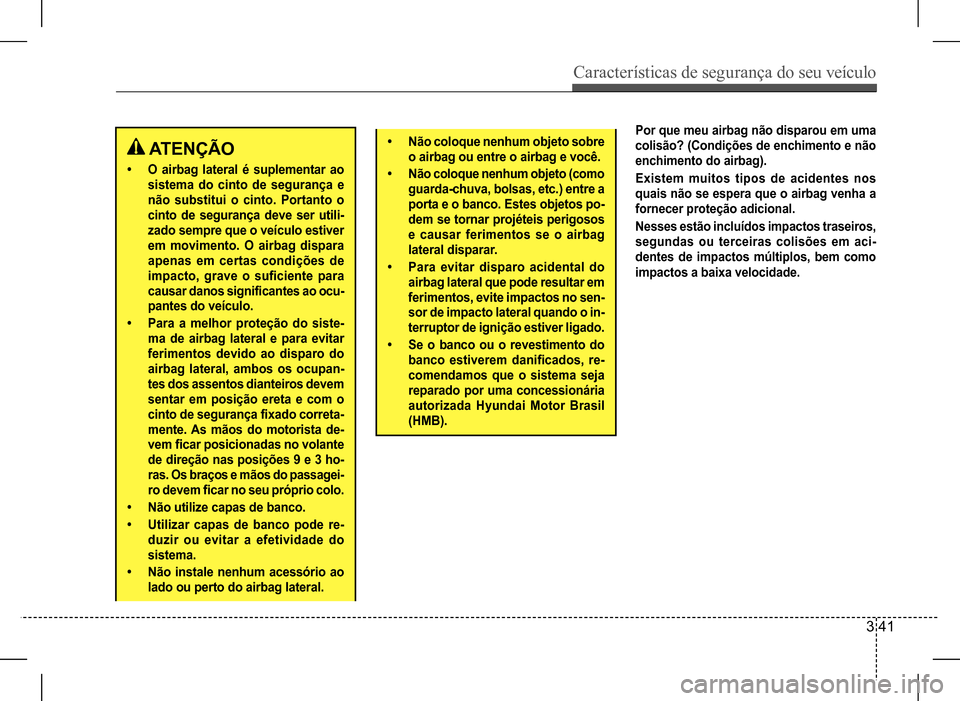 Hyundai HB20 2017 Manual do proprietário (in Portuguese) Características de segurança do seu veículo
3 41
ATENÇÃO
• O airbag lateral é suplementar ao
sistema do cinto de segurança e
não substitui o cinto. Portanto o
cinto de segurança deve s Hyundai HB20 2017 Manual do proprietário (in Portuguese) Características de segurança do seu veículo
3 41
ATENÇÃO
• O airbag lateral é suplementar ao
sistema do cinto de segurança e
não substitui o cinto. Portanto o
cinto de segurança deve s